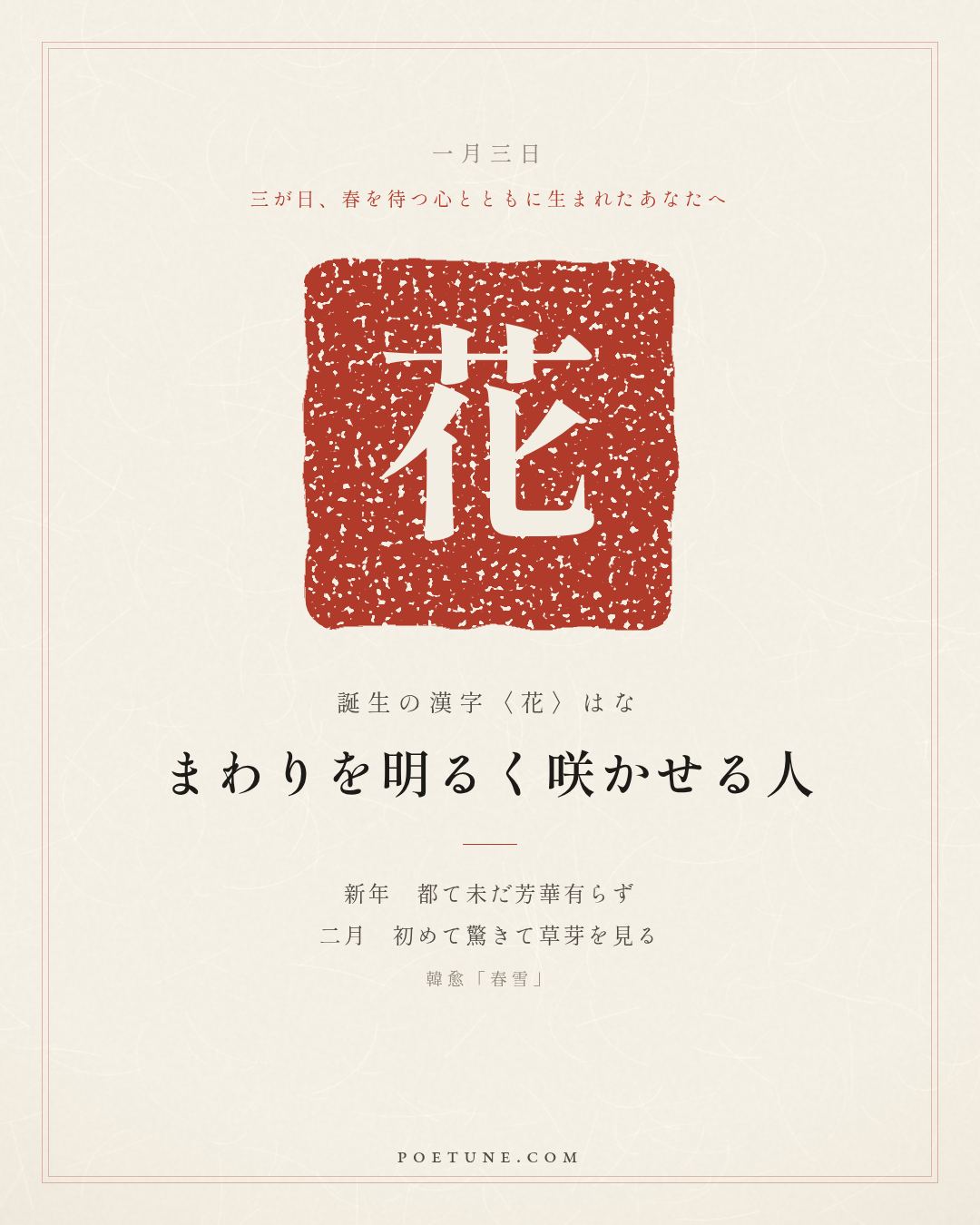 1月3日の詩箋：韓愈「春雪」新年都未有芳華、二月初驚見草芽…　誕生の漢字〈花〉