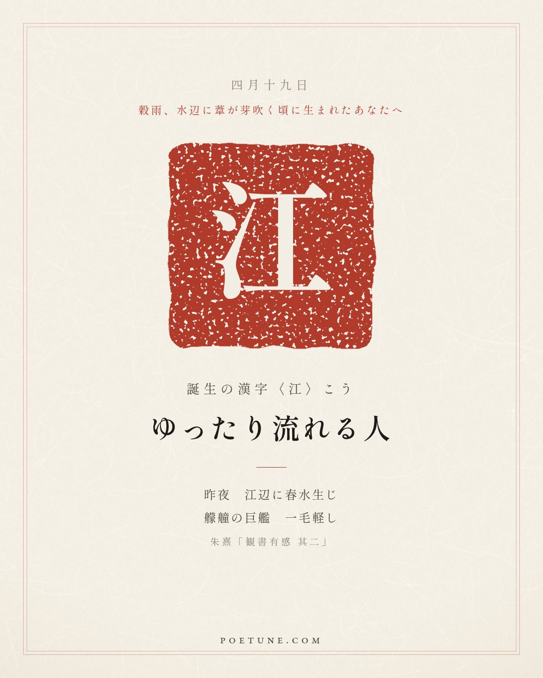 4月19日の詩箋：朱熹「観書有感 其二」昨夜江辺春水生、艨艟巨艦一毛軽…　誕生の漢字〈江〉