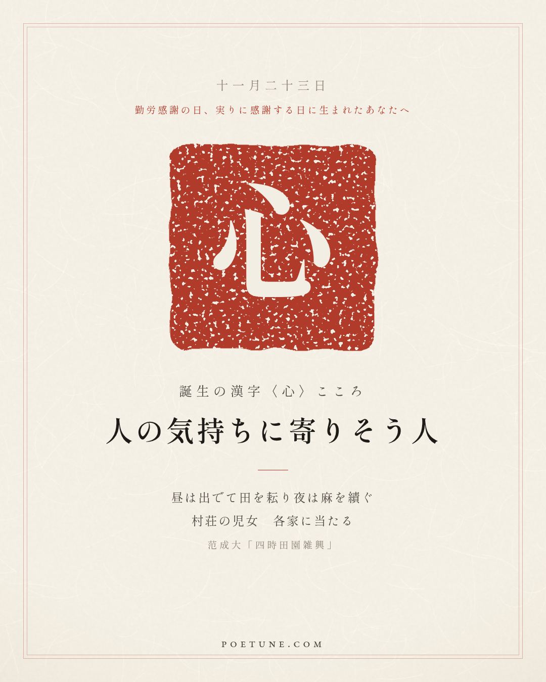 11月23日の詩箋：范成大「四時田園雑興」昼出耘田夜績麻、村荘児女各当家…　誕生の漢字〈心〉
